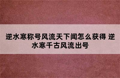 逆水寒称号风流天下闻怎么获得 逆水寒千古风流出号